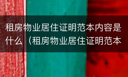 租房物业居住证明范本内容是什么（租房物业居住证明范本内容是什么样的）