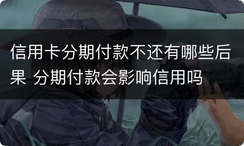 信用卡分期付款不还有哪些后果 分期付款会影响信用吗