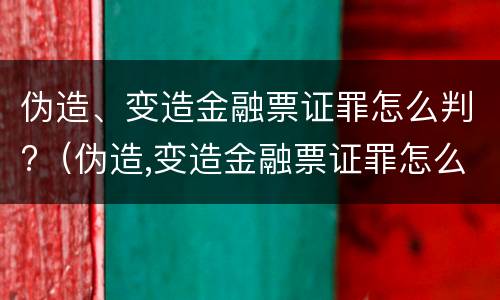 伪造、变造金融票证罪怎么判?（伪造,变造金融票证罪怎么判）
