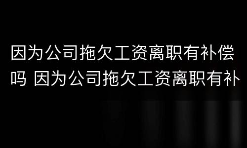 因为公司拖欠工资离职有补偿吗 因为公司拖欠工资离职有补偿吗