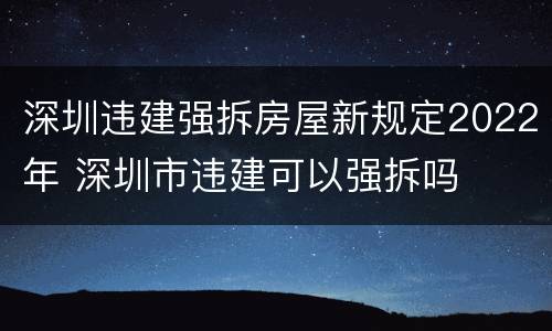 深圳违建强拆房屋新规定2022年 深圳市违建可以强拆吗