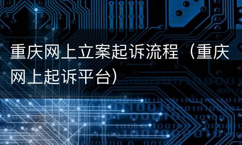 重庆网上立案起诉流程（重庆网上起诉平台）