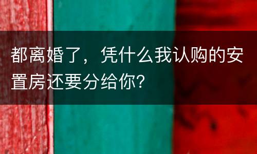 都离婚了，凭什么我认购的安置房还要分给你？
