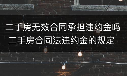 二手房无效合同承担违约金吗 二手房合同法违约金的规定
