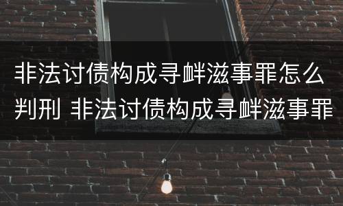 非法讨债构成寻衅滋事罪怎么判刑 非法讨债构成寻衅滋事罪怎么判刑的