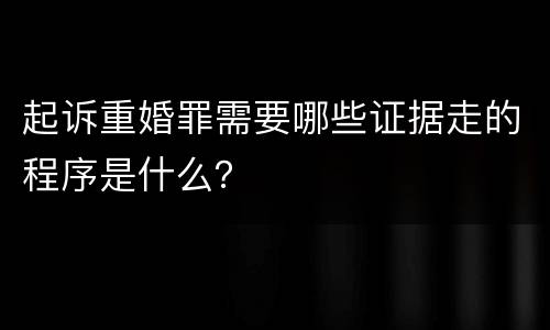 起诉重婚罪需要哪些证据走的程序是什么？