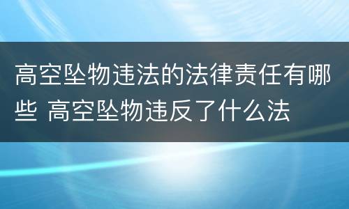 高空坠物违法的法律责任有哪些 高空坠物违反了什么法