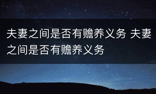 夫妻之间是否有赡养义务 夫妻之间是否有赡养义务
