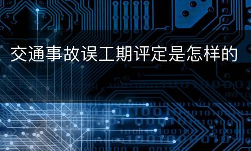 交通事故误工期评定是怎样的