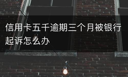 信用卡五千逾期三个月被银行起诉怎么办