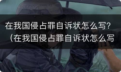在我国侵占罪自诉状怎么写？（在我国侵占罪自诉状怎么写的）