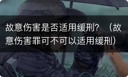 故意伤害是否适用缓刑？（故意伤害罪可不可以适用缓刑）