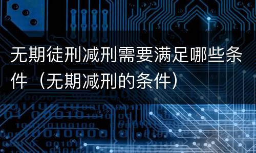 无期徒刑减刑需要满足哪些条件（无期减刑的条件）