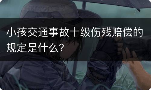 小孩交通事故十级伤残赔偿的规定是什么？