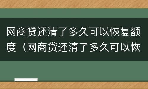 网商贷还清了多久可以恢复额度（网商贷还清了多久可以恢复额度啊）