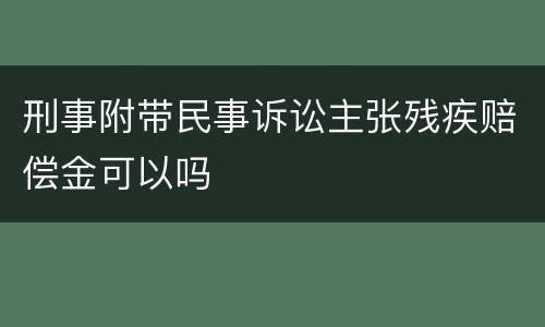 刑事附带民事诉讼主张残疾赔偿金可以吗