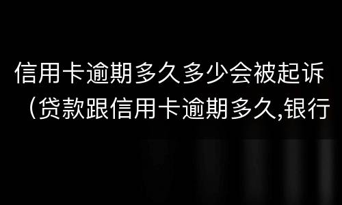 信用卡逾期多久多少会被起诉（贷款跟信用卡逾期多久,银行会起诉）