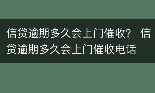 信贷逾期多久会上门催收？ 信贷逾期多久会上门催收电话