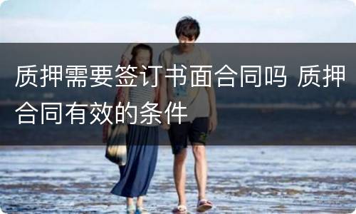 质押需要签订书面合同吗 质押合同有效的条件