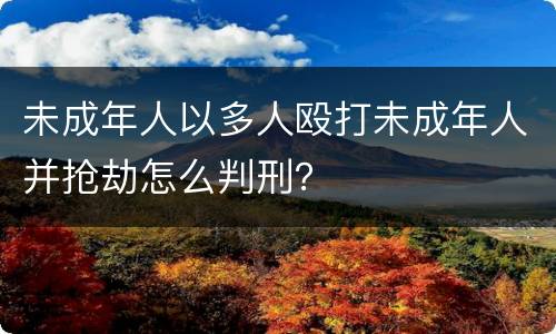 未成年人以多人殴打未成年人并抢劫怎么判刑？