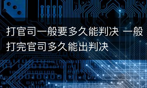 打官司一般要多久能判决 一般打完官司多久能出判决
