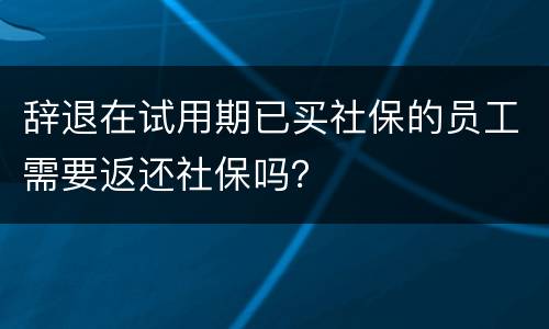 辞退在试用期已买社保的员工需要返还社保吗？