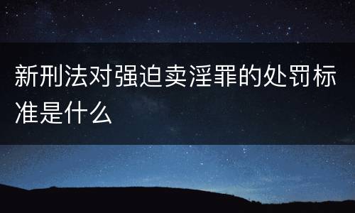 新刑法对强迫卖淫罪的处罚标准是什么