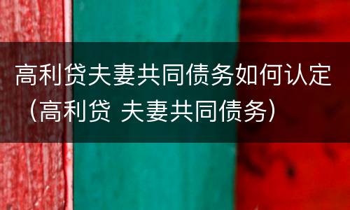 高利贷夫妻共同债务如何认定（高利贷 夫妻共同债务）