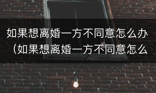 如果想离婚一方不同意怎么办（如果想离婚一方不同意怎么办理）