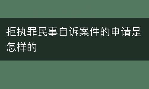 拒执罪民事自诉案件的申请是怎样的