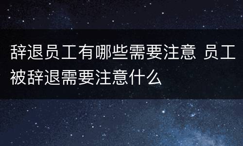 辞退员工有哪些需要注意 员工被辞退需要注意什么