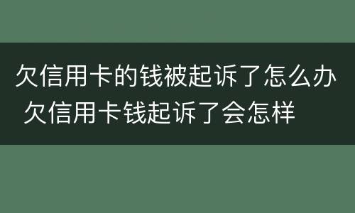 欠信用卡的钱被起诉了怎么办 欠信用卡钱起诉了会怎样