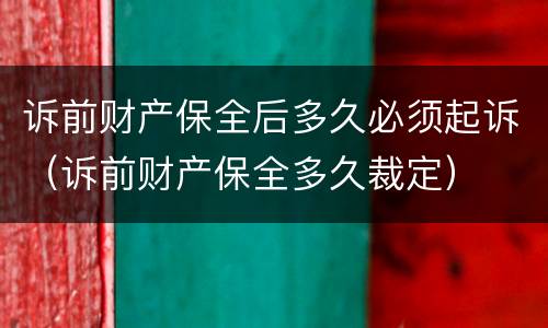 诉前财产保全后多久必须起诉（诉前财产保全多久裁定）
