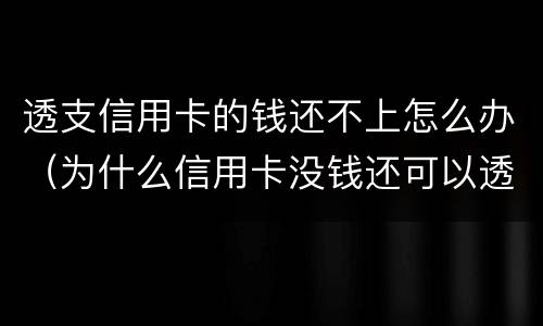 透支信用卡的钱还不上怎么办（为什么信用卡没钱还可以透支）