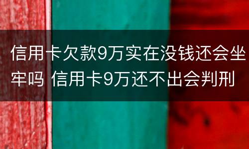 信用卡欠款9万实在没钱还会坐牢吗 信用卡9万还不出会判刑吗?