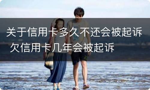 关于信用卡多久不还会被起诉 欠信用卡几年会被起诉