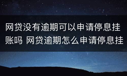 网贷没有逾期可以申请停息挂账吗 网贷逾期怎么申请停息挂账