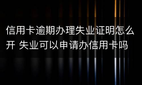 信用卡逾期办理失业证明怎么开 失业可以申请办信用卡吗