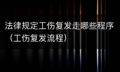 法律规定工伤复发走哪些程序（工伤复发流程）