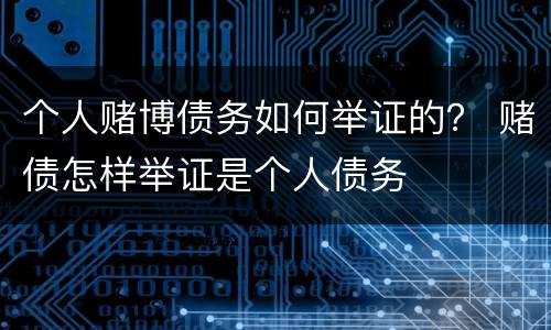 个人赌博债务如何举证的？ 赌债怎样举证是个人债务