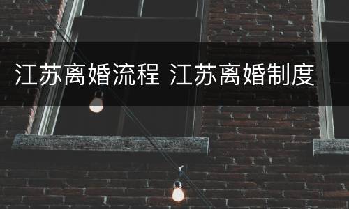 江苏离婚流程 江苏离婚制度
