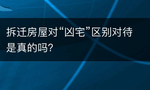 拆迁房屋对“凶宅”区别对待是真的吗？