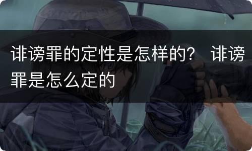 诽谤罪的定性是怎样的？ 诽谤罪是怎么定的