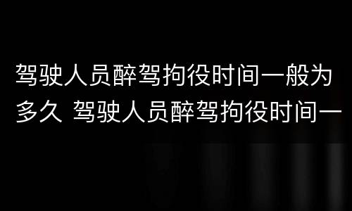 驾驶人员醉驾拘役时间一般为多久 驾驶人员醉驾拘役时间一般为多久内