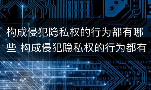 构成侵犯隐私权的行为都有哪些 构成侵犯隐私权的行为都有哪些呢