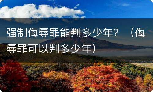 强制侮辱罪能判多少年？（侮辱罪可以判多少年）