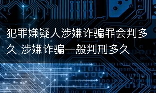 犯罪嫌疑人涉嫌诈骗罪会判多久 涉嫌诈骗一般判刑多久