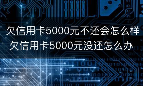 欠信用卡5000元不还会怎么样 欠信用卡5000元没还怎么办
