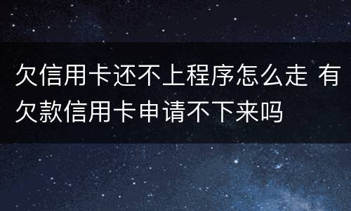 欠信用卡还不上程序怎么走 有欠款信用卡申请不下来吗