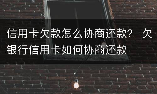 信用卡欠款怎么协商还款？ 欠银行信用卡如何协商还款